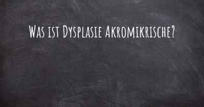 Was ist Dysplasie Akromikrische?