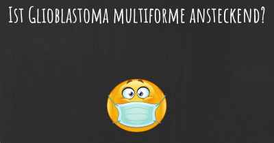 Ist Glioblastoma multiforme ansteckend?