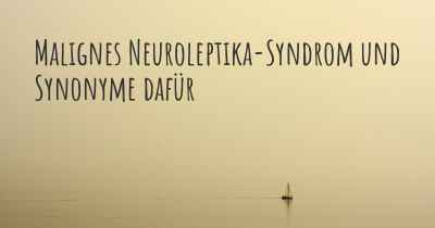 Malignes Neuroleptika-Syndrom und Synonyme dafür