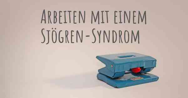 Arbeiten mit einem Sjögren-Syndrom