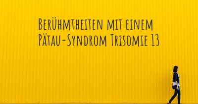 Berühmtheiten mit einem Pätau-Syndrom Trisomie 13