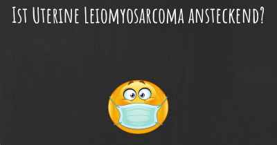 Ist Uterine Leiomyosarcoma ansteckend?