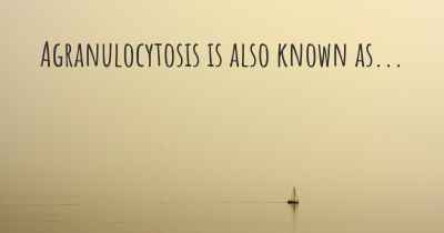 Agranulocytosis is also known as...