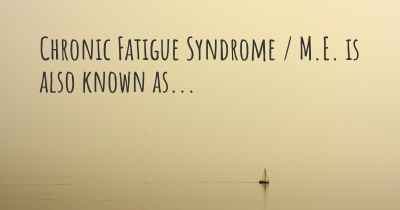 Chronic Fatigue Syndrome / M.E. is also known as...