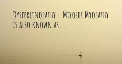 Dysferlinopathy - Miyoshi Myopathy is also known as...
