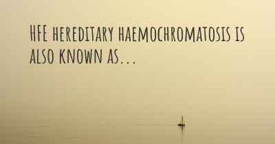 HFE hereditary haemochromatosis is also known as...