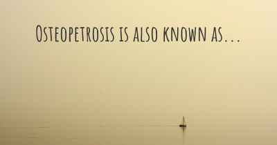 Osteopetrosis is also known as...