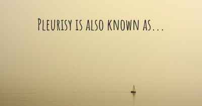 Pleurisy is also known as...