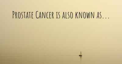 Prostate Cancer is also known as...