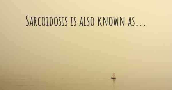Sarcoidosis is also known as...