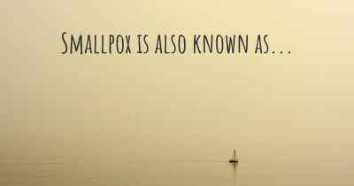 Smallpox is also known as...