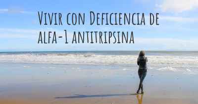 Vivir con Deficiencia de alfa-1 antitripsina