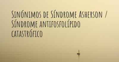 Sinónimos de Síndrome Asherson / Síndrome antifosfolípido catastrófico
