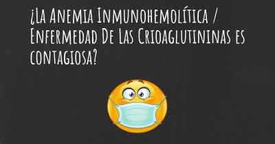¿La Anemia Inmunohemolítica / Enfermedad De Las Crioaglutininas es contagiosa?