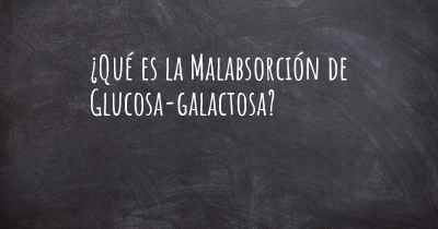 ¿Qué es la Malabsorción de Glucosa-galactosa?