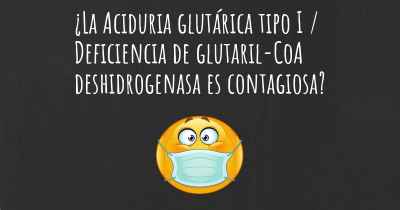 ¿La Aciduria glutárica tipo I / Deficiencia de glutaril-CoA deshidrogenasa es contagiosa?