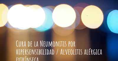 Cura de la Neumonitis por hipersensibilidad / Alveolitis alérgica extrínseca