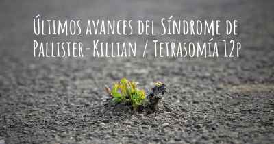 Últimos avances del Síndrome de Pallister-Killian / Tetrasomía 12p
