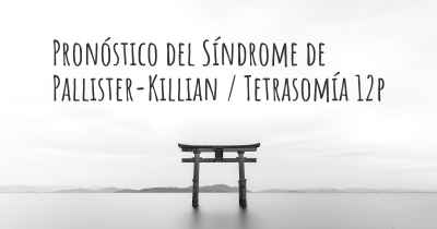 Pronóstico del Síndrome de Pallister-Killian / Tetrasomía 12p
