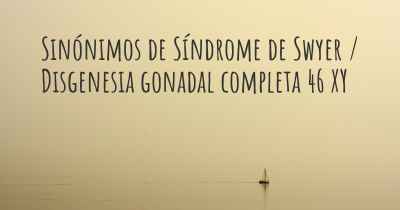 Sinónimos de Síndrome de Swyer / Disgenesia gonadal completa 46 XY