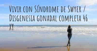 Vivir con Síndrome de Swyer / Disgenesia gonadal completa 46 XY