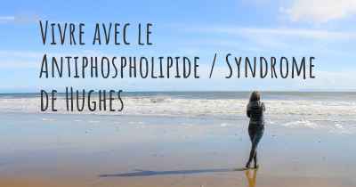 Vivre avec le Antiphospholipide / Syndrome de Hughes