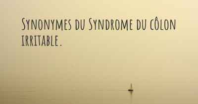 Synonymes du Syndrome du côlon irritable. 