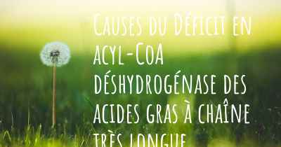 Causes du Déficit en acyl-CoA déshydrogénase des acides gras à chaîne très longue