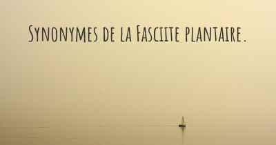 Synonymes de la Fasciite plantaire. 