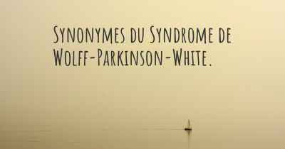 Synonymes du Syndrome de Wolff-Parkinson-White. 
