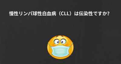 慢性リンパ球性白血病（CLL）は伝染性ですか？