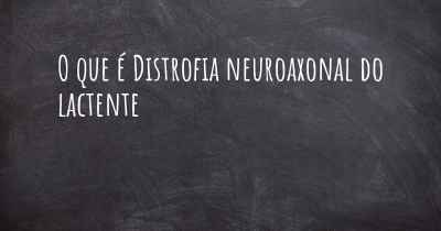 O que é Distrofia neuroaxonal do lactente