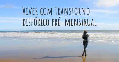 Viver com Transtorno disfórico pré-menstrual