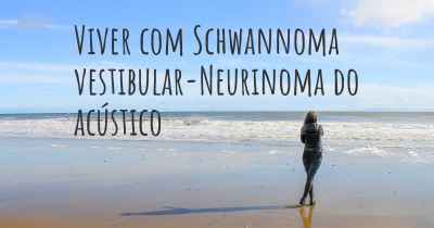 Viver com Schwannoma vestibular-Neurinoma do acústico