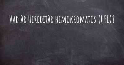 Vad är Hereditär hemokromatos (HFE)?