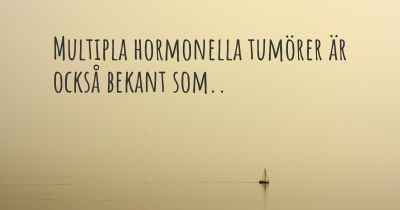 Multipla hormonella tumörer är också bekant som..
