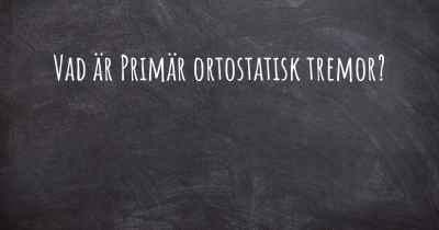 Vad är Primär ortostatisk tremor?