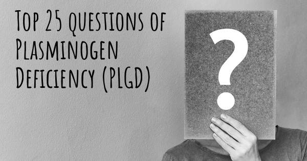 Plasminogen Deficiency (PLGD) top 25 questions