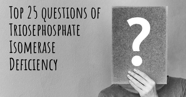 Triosephosphate Isomerase Deficiency top 25 questions