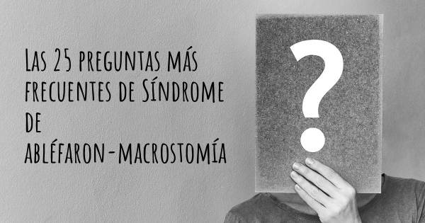 Las 25 preguntas más frecuentes de Síndrome de abléfaron-macrostomía
