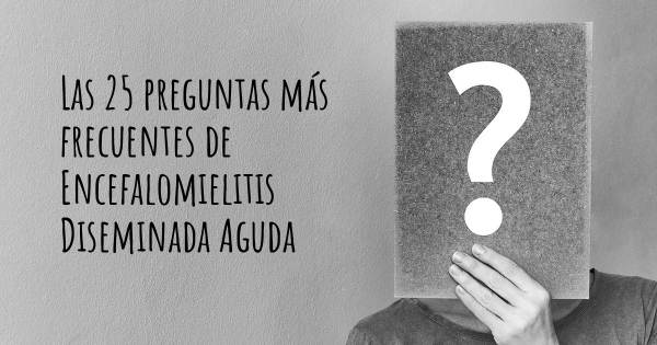 Las 25 preguntas más frecuentes de Encefalomielitis Diseminada Aguda