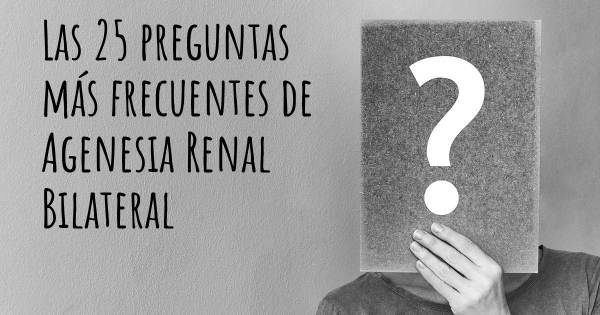 Las 25 preguntas más frecuentes de Agenesia Renal Bilateral