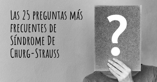 Las 25 preguntas más frecuentes de Síndrome De Churg-Strauss