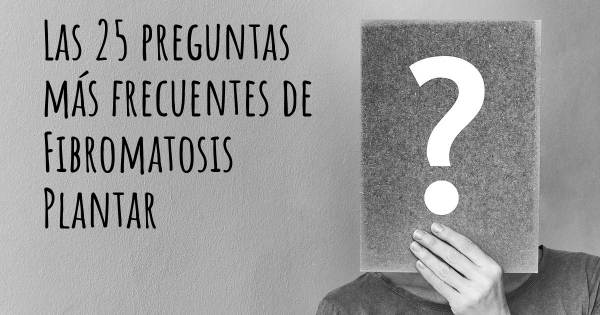 Las 25 preguntas más frecuentes de Fibromatosis Plantar