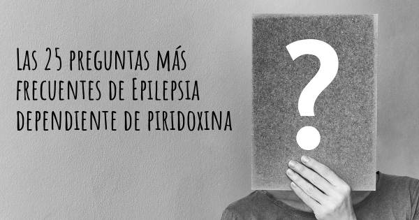 Las 25 preguntas más frecuentes de Epilepsia dependiente de piridoxina