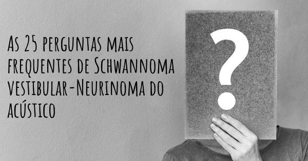 As 25 perguntas mais frequentes sobre Schwannoma vestibular-Neurinoma do acústico