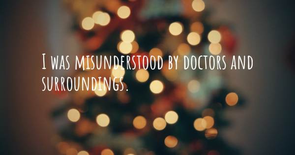 I WAS MISUNDERSTOOD BY DOCTORS AND SURROUNDINGS.