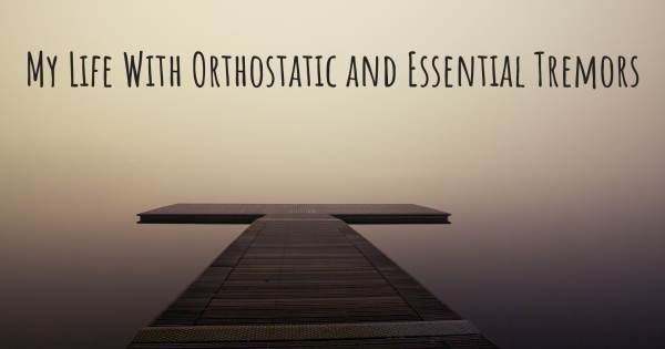 MY LIFE WITH ORTHOSTATIC AND ESSENTIAL TREMORS