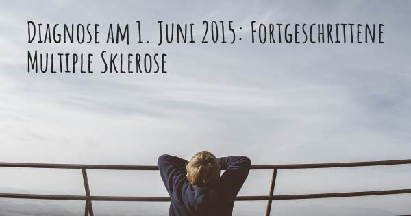 DIAGNOSE AM 1. JUNI 2015: FORTGESCHRITTENE MULTIPLE SKLEROSE