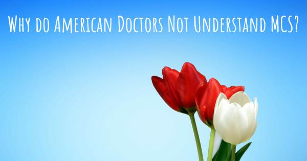 WHY DO AMERICAN DOCTORS NOT UNDERSTAND MCS?